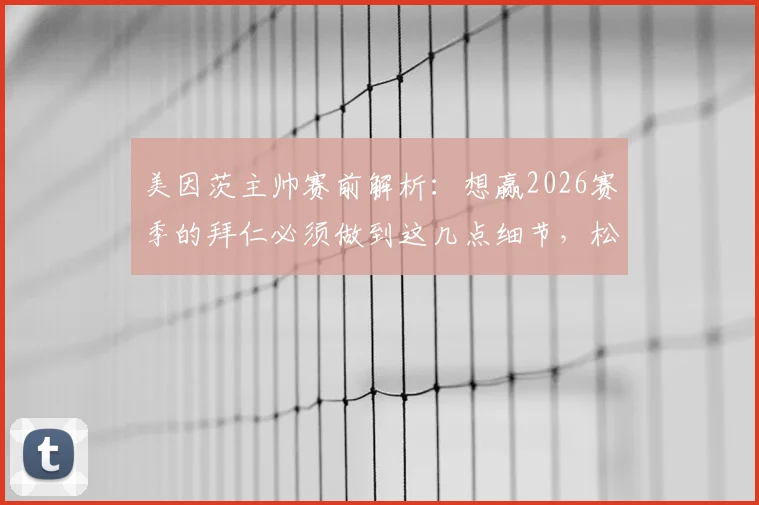 美因茨主帅赛前解析:想赢2026赛季的拜仁必须做到这几点细节,松懈就等于放弃!附对阵拜仁拿分战术指南