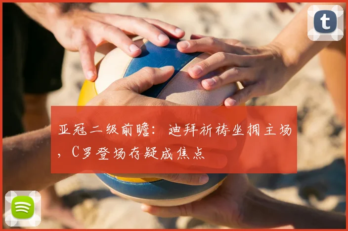 亚冠二级前瞻：迪拜祈祷坐拥主场，C罗登场存疑成焦点