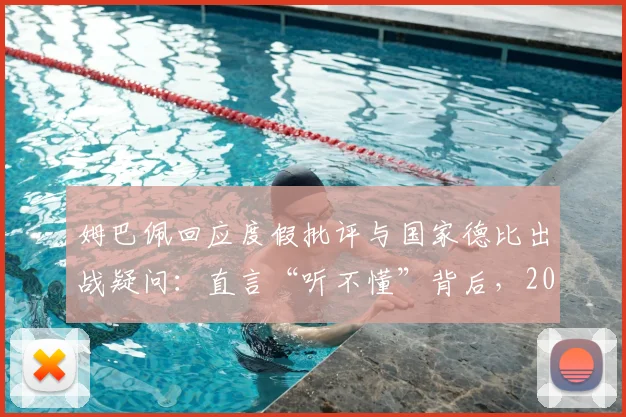 姆巴佩回应度假批评与国家德比出战疑问:直言“听不懂”背后,2026赛季球员应如何应对外界压力?