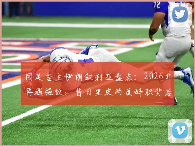 国足苦主伊朗叙利亚盘点:2026年再遇强敌,昔日里皮两度辞职背后原因解析