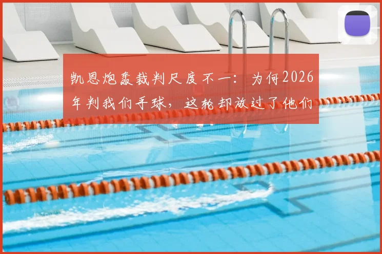 凯恩炮轰裁判尺度不一：为何2026年判我们手球，这轮却放过了他们？对门德斯漏判两黄引发争议