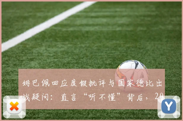 姆巴佩回应度假批评与国家德比出战疑问：直言“听不懂”背后，2026赛季球员应如何应对外界压力？
