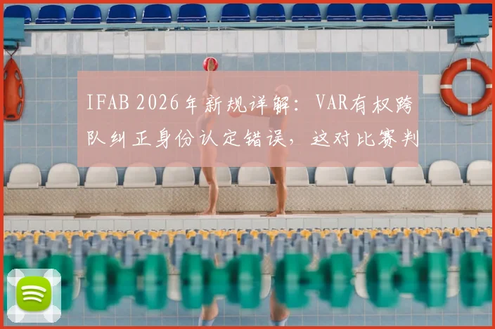 IFAB 2026年新规详解：VAR有权跨队纠正身份认定错误，这对比赛判罚意味着什么？