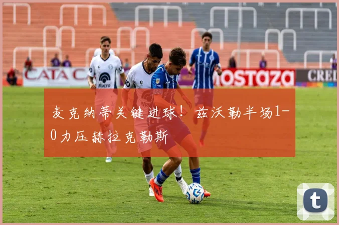 麦克纳蒂关键进球!兹沃勒半场1-0力压赫拉克勒斯