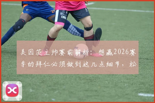 美因茨主帅赛前解析：想赢2026赛季的拜仁必须做到这几点细节，松懈就等于放弃！附对阵拜仁拿分战术指南