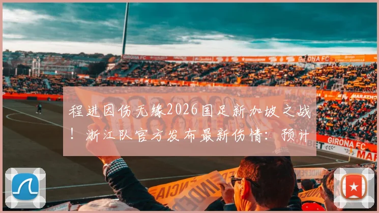 程进因伤无缘2026国足新加坡之战!浙江队官方发布最新伤情:预计休战3-4周,复出时间表曝光