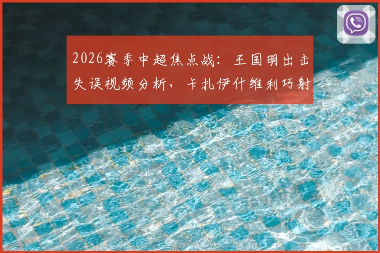 2026赛季中超焦点战：王国明出击失误视频分析，卡扎伊什维利巧射破门助山东半场1-0领先河南