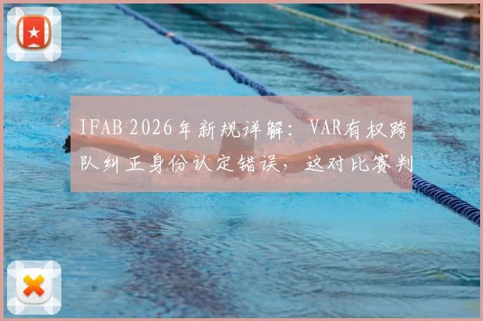 IFAB 2026年新规详解:VAR有权跨队纠正身份认定错误,这对比赛判罚意味着什么?