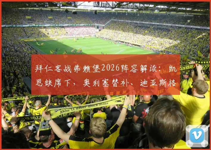 拜仁客战弗赖堡2026阵容解读：凯恩缺席下，奥利塞替补、迪亚斯格纳布里出战影响胜负关键分析