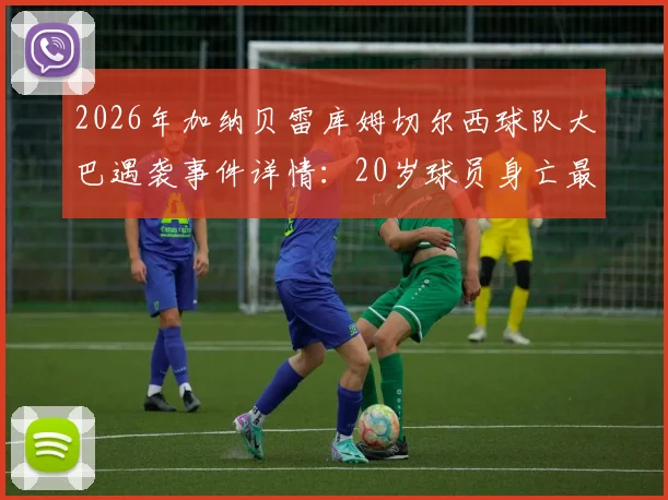 2026年加纳贝雷库姆切尔西球队大巴遇袭事件详情：20岁球员身亡最新进展与非洲足坛安全警示