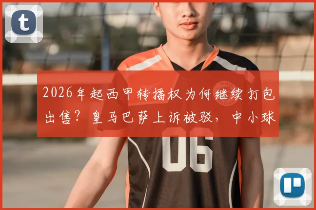 2026年起西甲转播权为何继续打包出售？皇马巴萨上诉被驳，中小球队成赢家，球迷看球成本解析