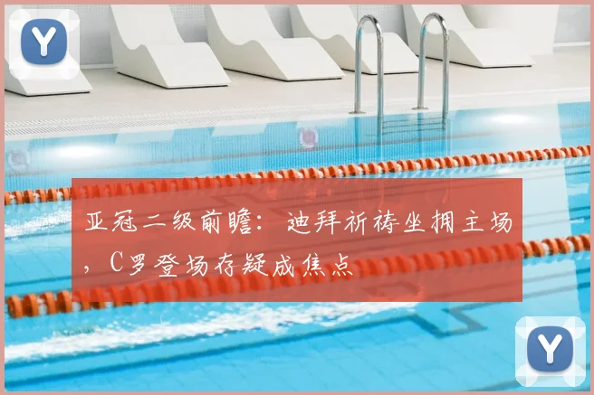 亚冠二级前瞻：迪拜祈祷坐拥主场，C罗登场存疑成焦点