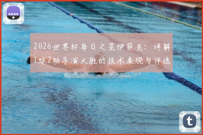 2026世界杯每日之星伊萨克：详解1球2助导演大胜的技术表现与评选内幕