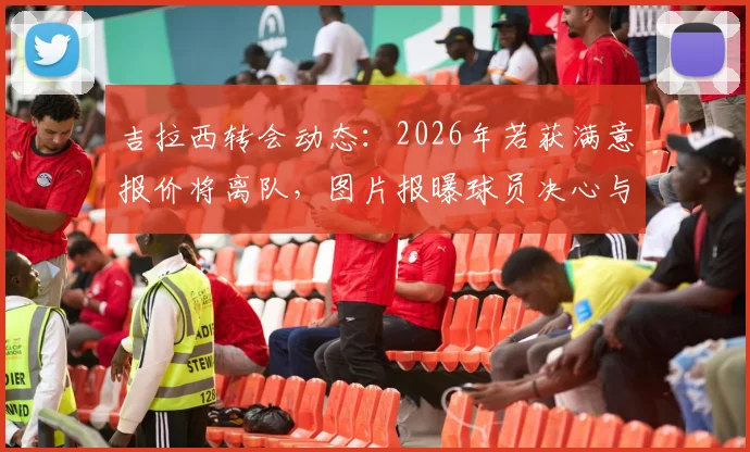 吉拉西转会动态：2026年若获满意报价将离队，图片报曝球员决心与多特未来去向分析