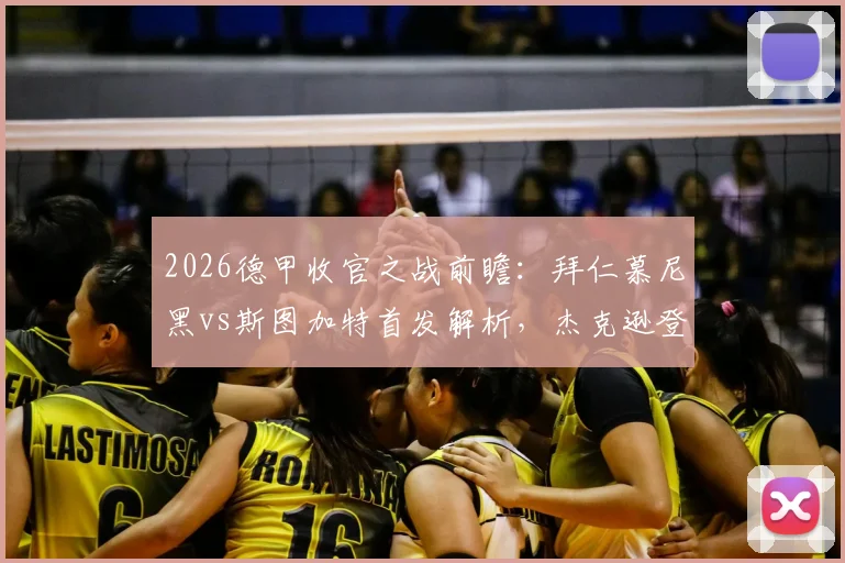 2026德甲收官之战前瞻：拜仁慕尼黑vs斯图加特首发解析，杰克逊登场凯恩待命，不败即提前夺冠