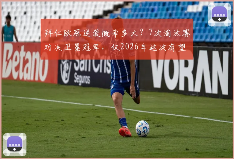 拜仁欧冠逆袭概率多大？7次淘汰赛对决卫冕冠军，仅2026年这次有望翻盘