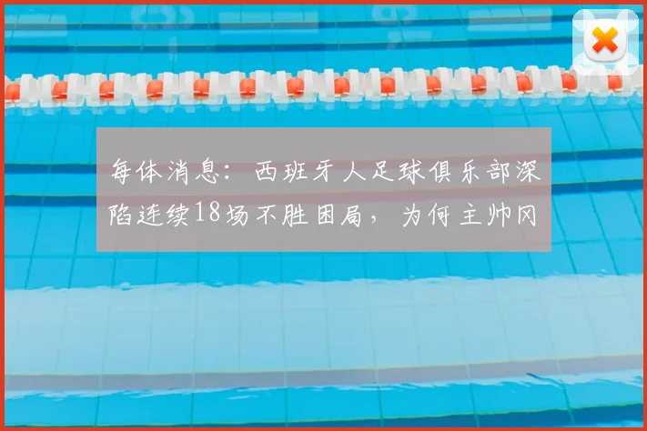 每体消息：西班牙人足球俱乐部深陷连续18场不胜困局，为何主帅冈萨雷斯帅位依然稳固至2026赛季末？
