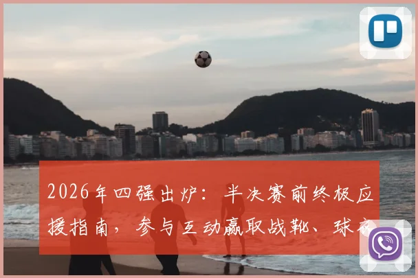 2026年四强出炉：半决赛前终极应援指南，参与互动赢取战靴、球衣等重磅大奖