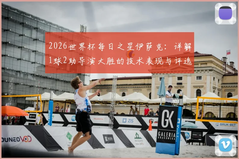 2026世界杯每日之星伊萨克：详解1球2助导演大胜的技术表现与评选内幕