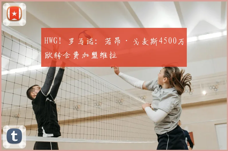 HWG！罗马诺：若昂·戈麦斯4500万欧转会费加盟维拉